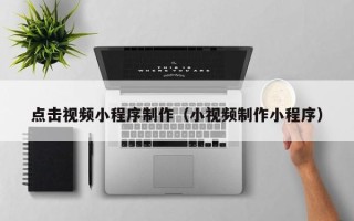 珠海点击视频小程序制作（小视频制作小程序）