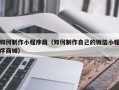 珠海如何制作小程序商（如何制作自己的微信小程序商城）